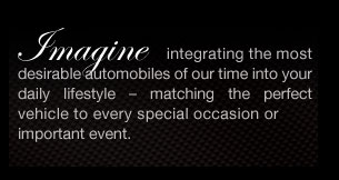 Imagine intergrating the most desirable automobiles of our time into your lifestyle